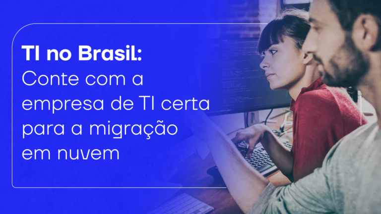 TI no Brasil: conte com a empresa de TI certa para a migração em nuvem