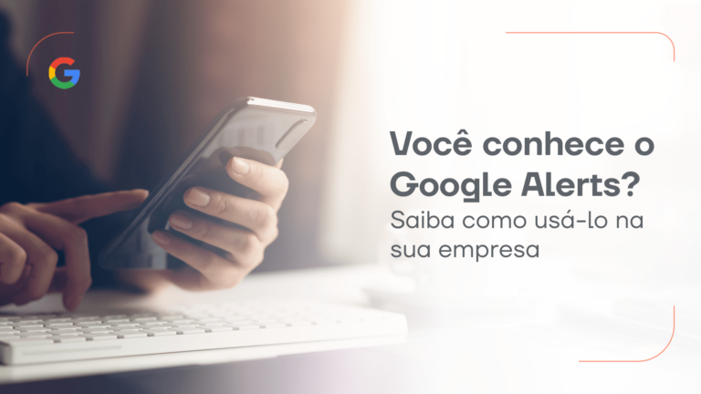 Google Alerts: saiba o que é e como utilizar para impulsionar estratégias de negócios