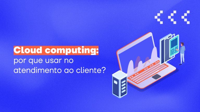 Cloud computing: por que usar no atendimento ao cliente?