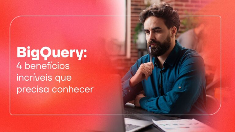 BigQuery: 4 benefícios incríveis que precisa conhecer