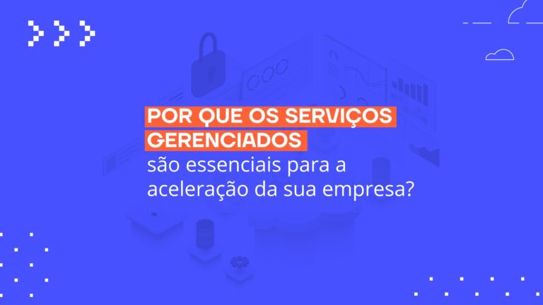 Por que os serviços gerenciados são essenciais para a aceleração da sua empresa?