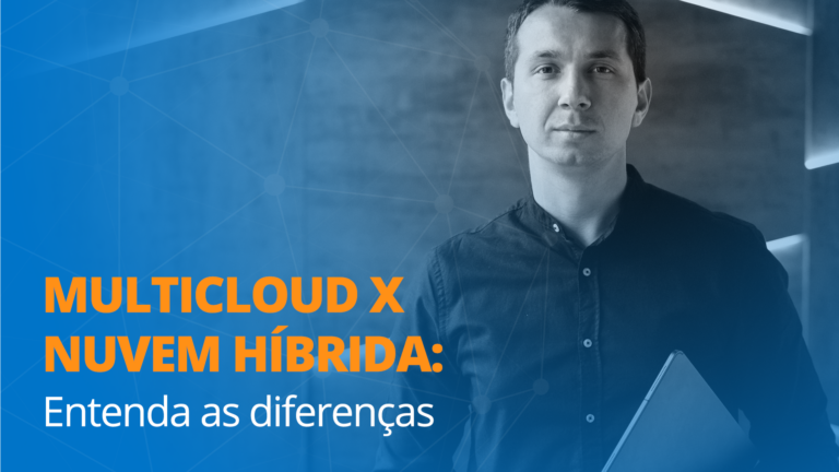 Multicloud x nuvem híbrida: você sabe as diferenças?