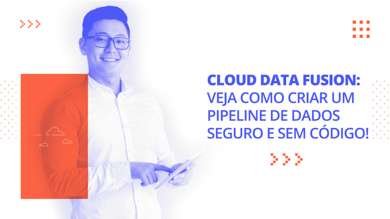 Cloud Data Fusion: veja como criar um pipeline de dados seguro e sem código!