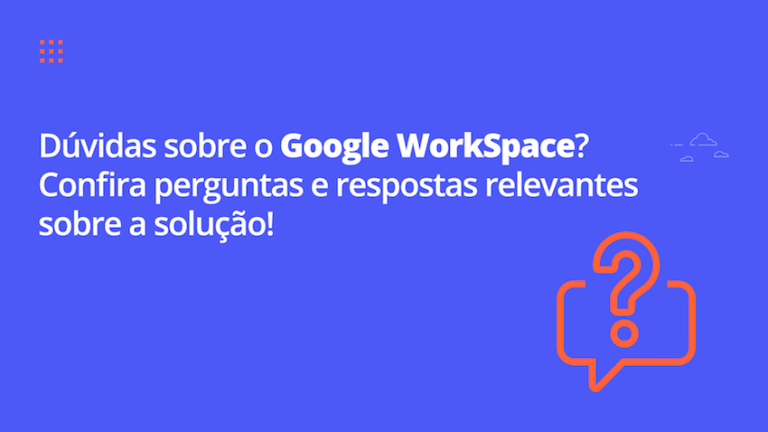 Dúvidas sobre o Google WorkSpace? Confira perguntas e respostas relevantes sobre a solução!