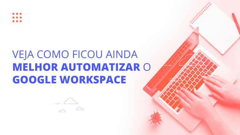 Veja como ficou ainda melhor automatizar o Google Workspace
