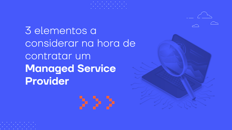 3 elementos a considerar na hora de contratar um Managed Service Provider