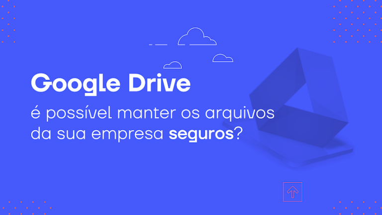 Google Drive: é possível manter os arquivos da sua empresa seguros?