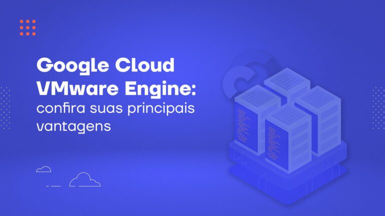 Google Cloud VMware Engine: confira suas principais vantagens