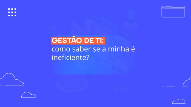 Gestão de TI: o que é, quais as vantagens e como implementá-la com sucesso?