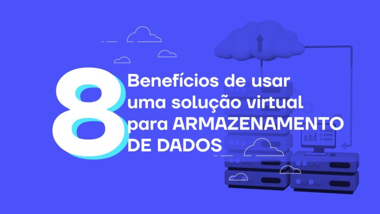 8 benefícios de usar uma solução virtual para armazenamento de dados