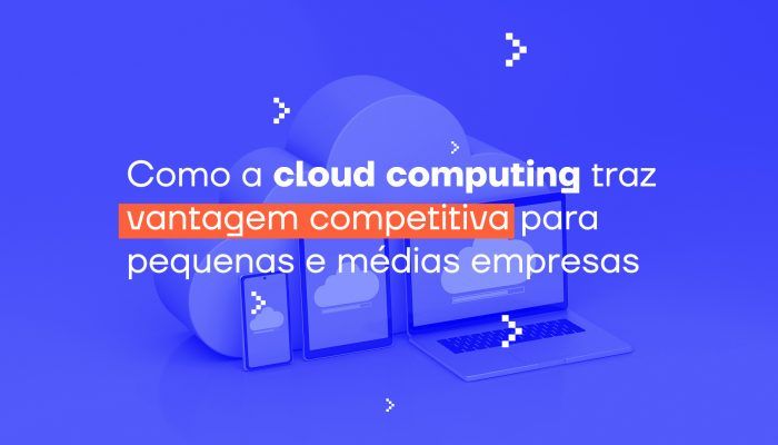como-a-cloud-computing-traz-vantagem-competitiva-para-pequenas-e-medias-empresas