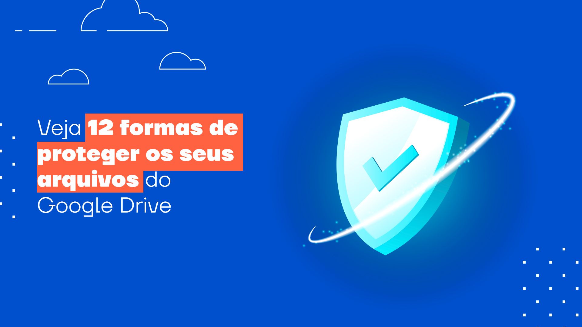 Seis dicas essenciais para proteger seus arquivos no Google Drive