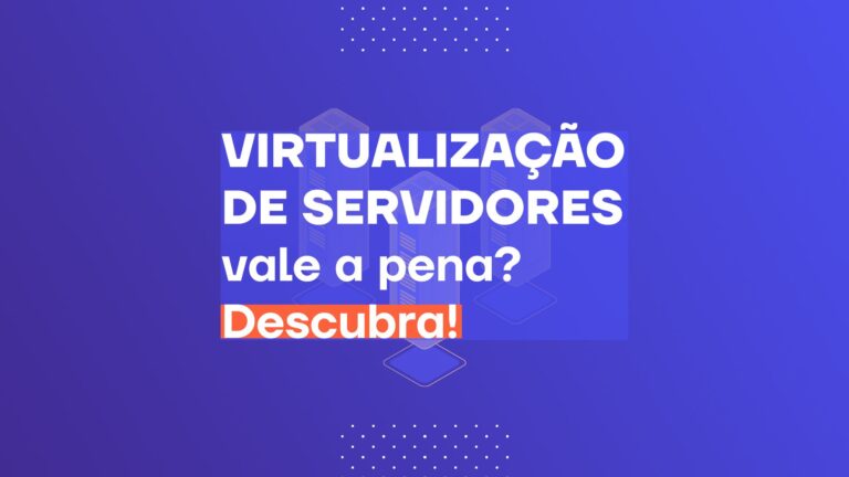 Virtualização de servidores vale a pena? Descubra!