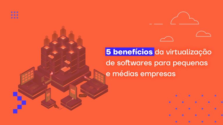 5 benefícios da virtualização de softwares para pequenas e médias empresas