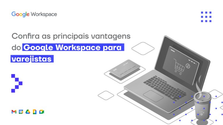 Confira as principais vantagens do Google Workspace para varejistas