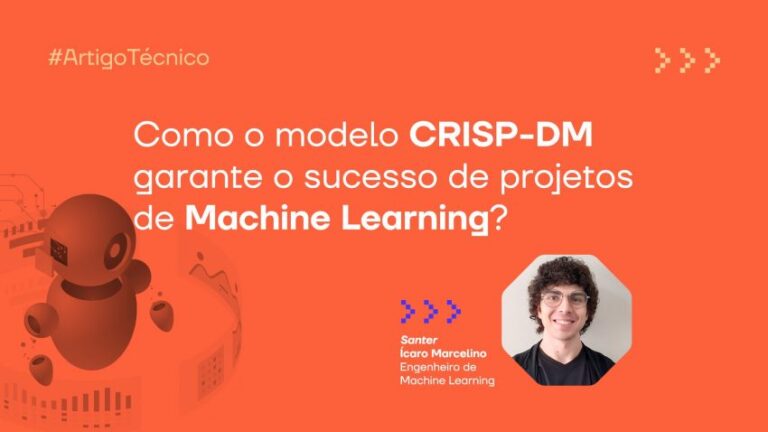 Como o modelo CRISP-DM garante o sucesso de projetos de Machine Learning?
