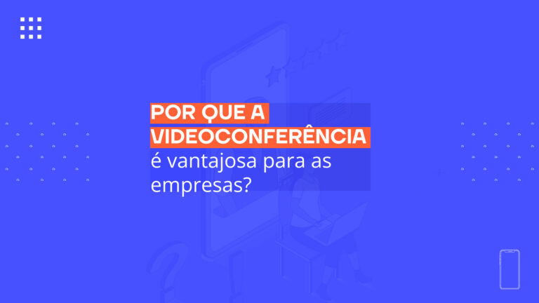 Por que a videoconferência é vantajosa para as empresas?