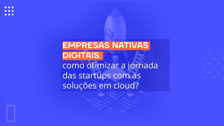 Empresas nativas digitais: como otimizar a jornada das startups com as soluções em cloud?