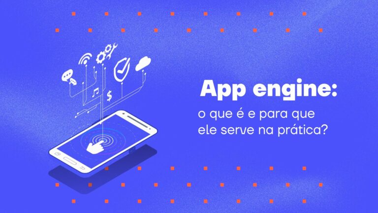 App engine: o que é e para que ele serve na prática?