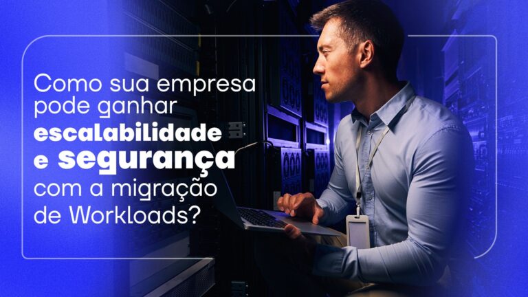 Como sua empresa pode ganhar escalabilidade e segurança com a migração de Workloads?