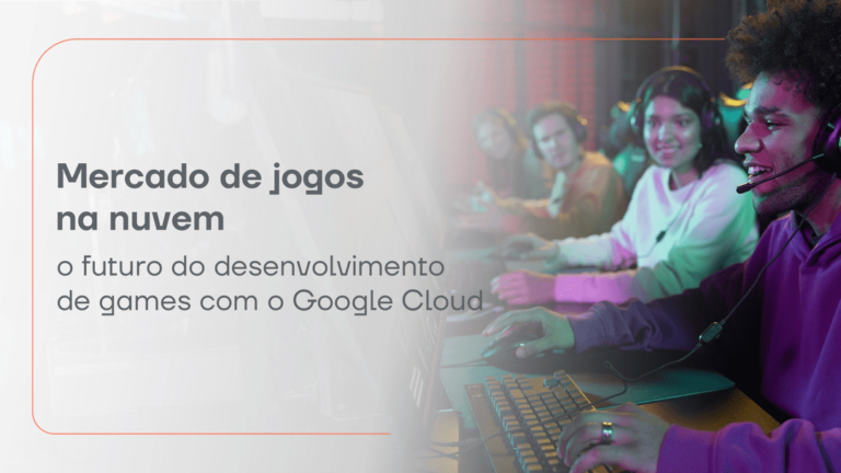 Mercado de jogos na nuvem: o futuro do desenvolvimento de games com o Google Cloud