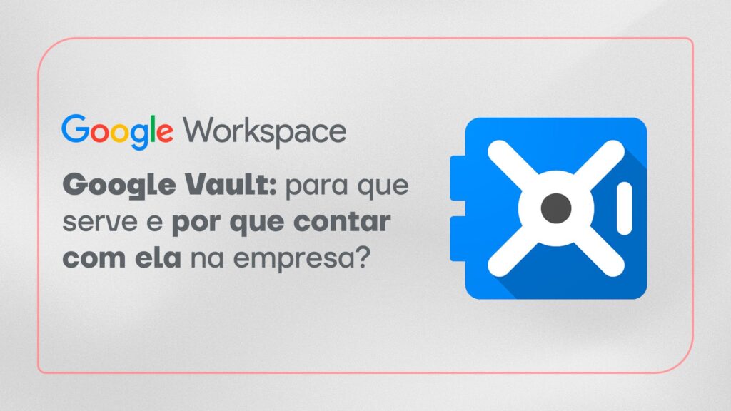 Google Vault para que serve e por que contar com ela na empresa?