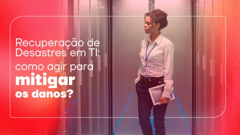 Recuperação de Desastres em TI: como agir para mitigar os danos?