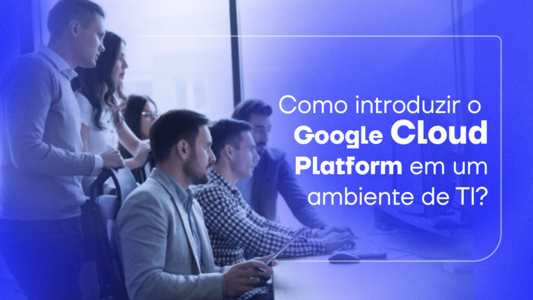 Como introduzir o Google Cloud Platform em um ambiente de TI?