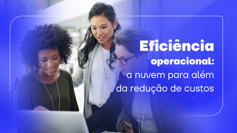 Eficiência operacional: a nuvem para além da redução de custos