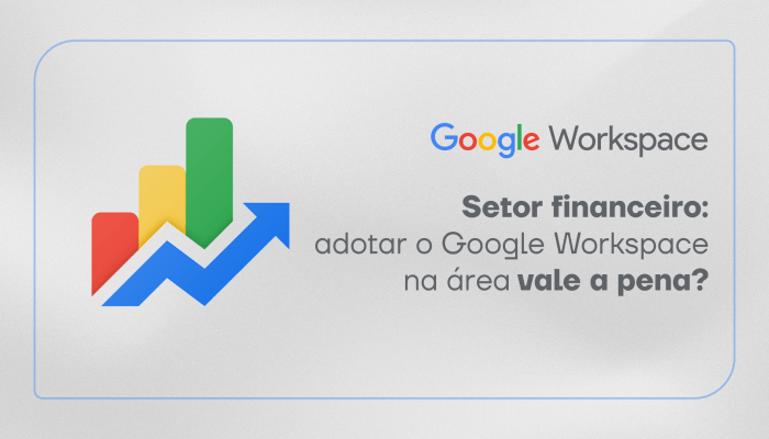 Setor financeiro: adotar o Google Workspace na área vale a pena?