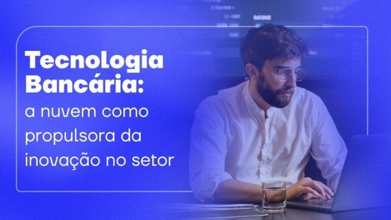 Tecnologia Bancária: a nuvem como propulsora da inovação no setor