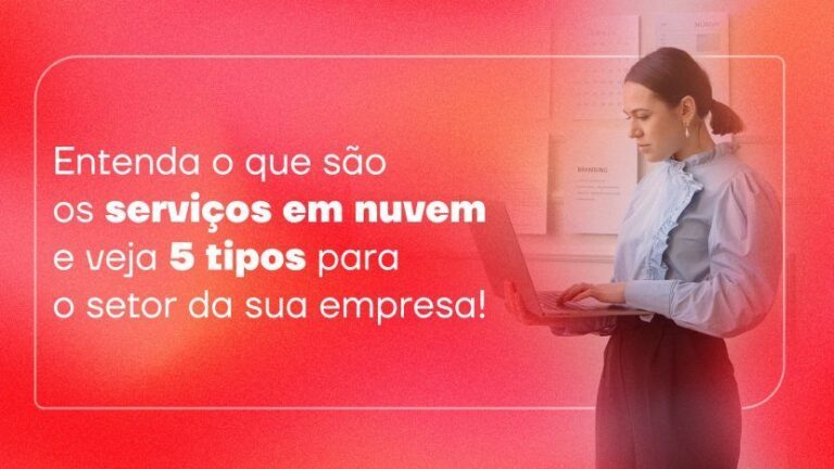 Entenda o que são os serviços em nuvem e veja 5 tipos para o setor da sua empresa!