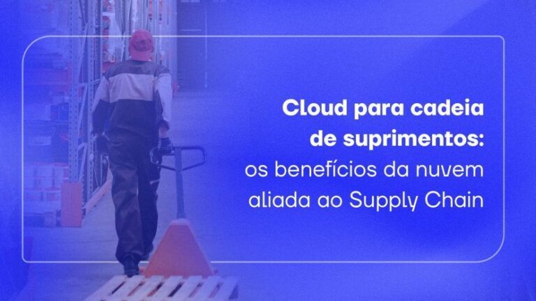 Cloud para cadeia de suprimentos: os benefícios da nuvem aliada ao Supply Chain