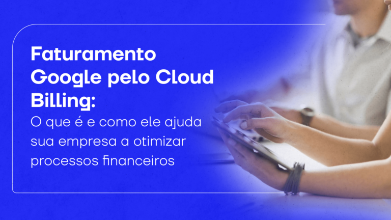 Faturamento Google pelo Cloud Billing: o que é e como ele ajuda sua empresa a otimizar processos financeiros