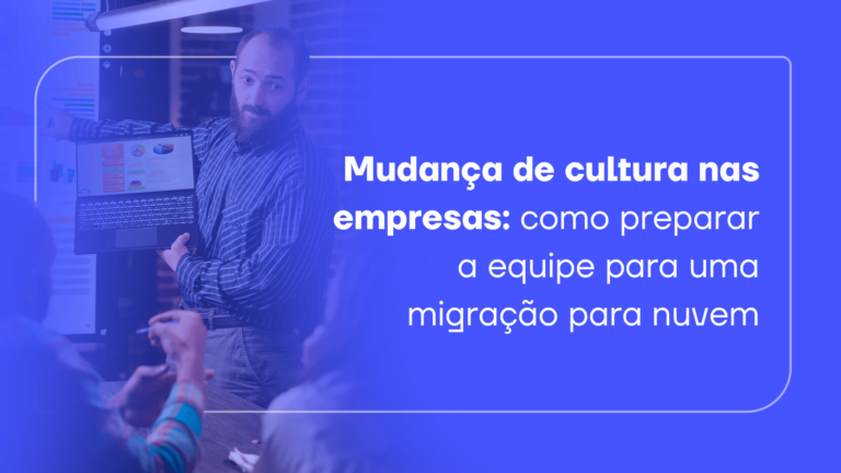 Mudança de cultura nas empresas: como preparar a equipe para uma migração para nuvem