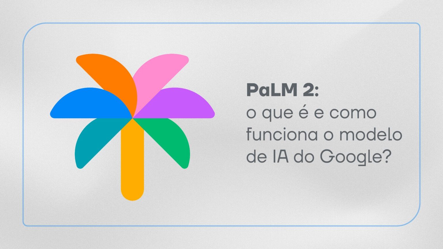 PaLM 2: saiba o que é e como funciona a IA do Google