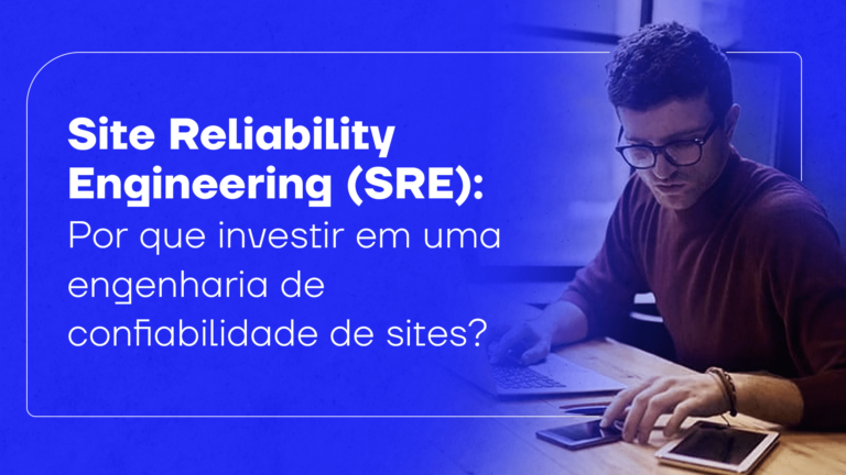 Site Reliability Engineering (SRE): por que investir em uma engenharia de confiabilidade de sites?