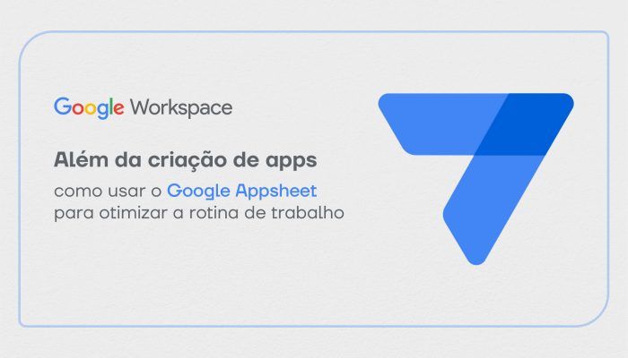 Como usar o Google Appsheet para otimizar a rotina de trabalho?
