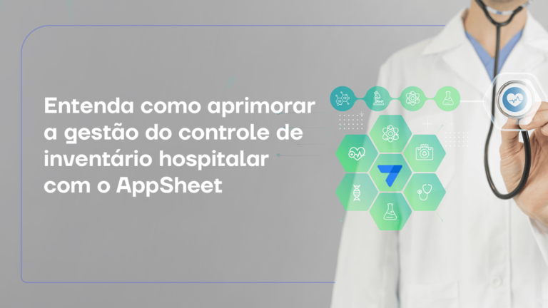 Entenda como aprimorar a gestão do controle de inventário hospitalar com o AppSheet