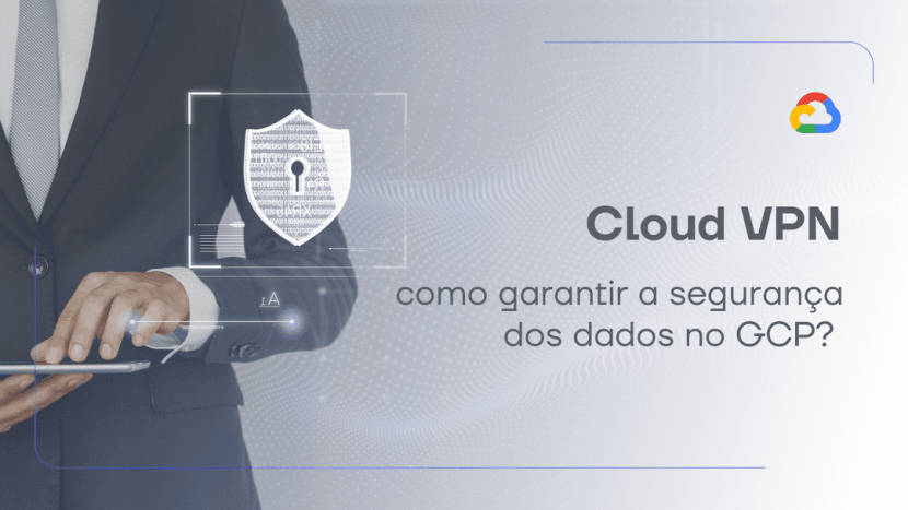 Descubra o que é e como funciona o Cloud VPN e entenda como garantir a segurança dos dados no GCP com a Santo Digital.