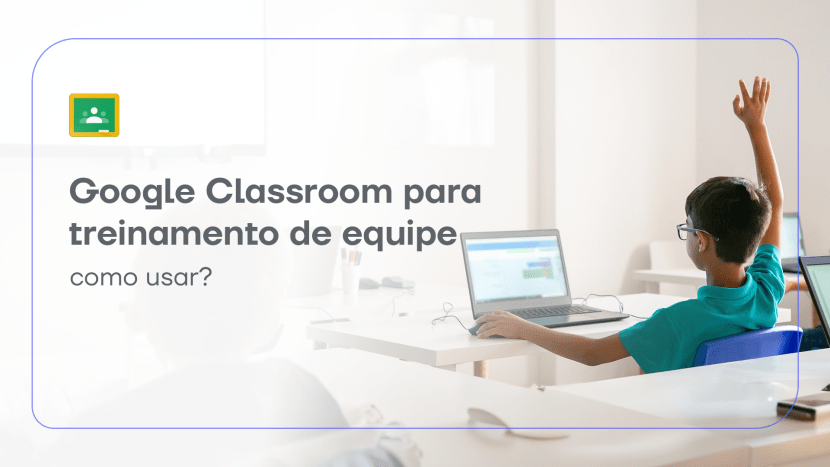 O Google Classroom é uma ferramenta completa integrada ao Google Workspace. Entenda como funciona o treinamento via Google Classroom.